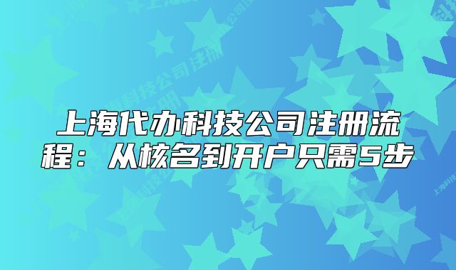 上海代办科技公司注册流程:从核名到开户只需5步