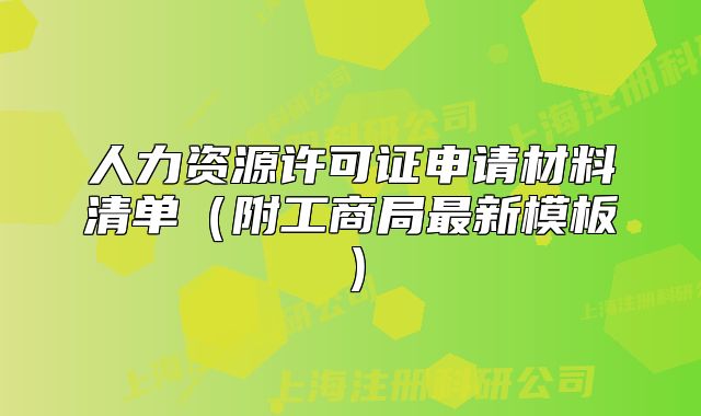 人力资源许可证申请材料清单(附工商局最新模板)