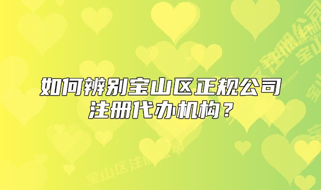 如何辨别宝山区正规公司注册代办机构?