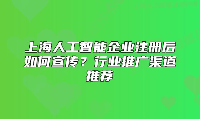 上海人工智能企业注册后如何宣传？行业推广渠道推荐