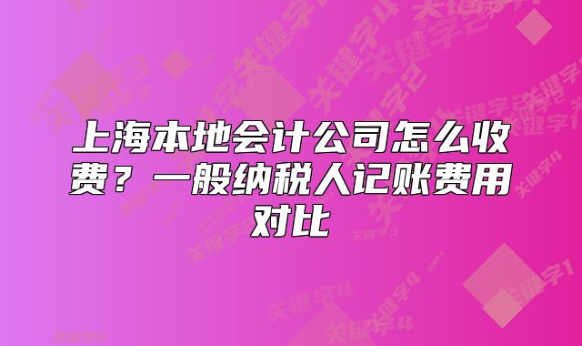 上海本地会计公司怎么收费？一般纳税人记账费用对比