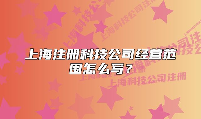 上海注册科技公司经营范围怎么写?