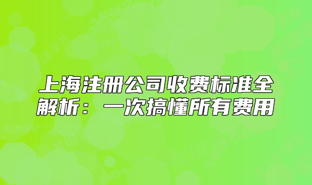上海注册公司收费标准全解析:一次搞懂所有费用