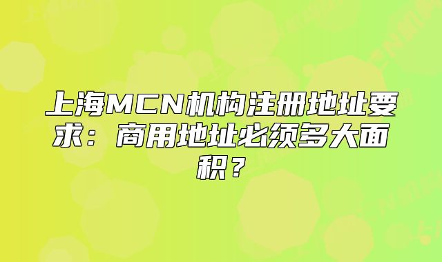 上海MCN机构注册地址要求:商用地址必须多大面积?