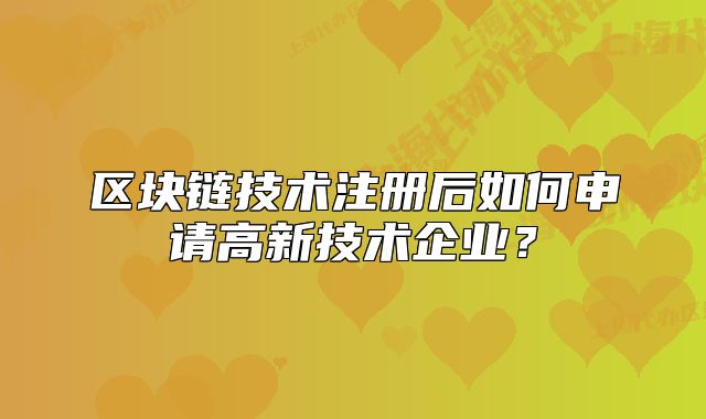 区块链技术注册后如何申请高新技术企业?