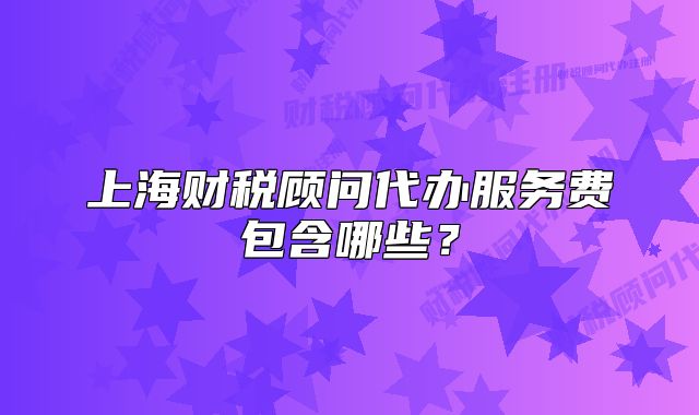 上海财税顾问代办服务费包含哪些?