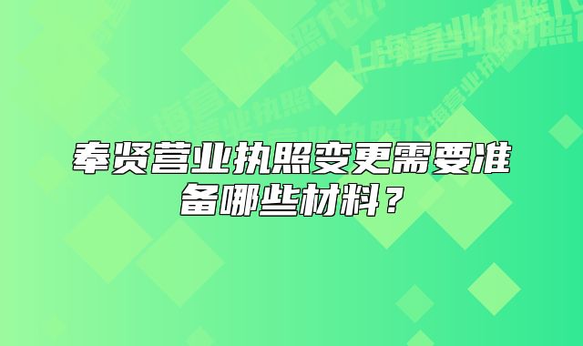 奉贤营业执照变更需要准备哪些材料？