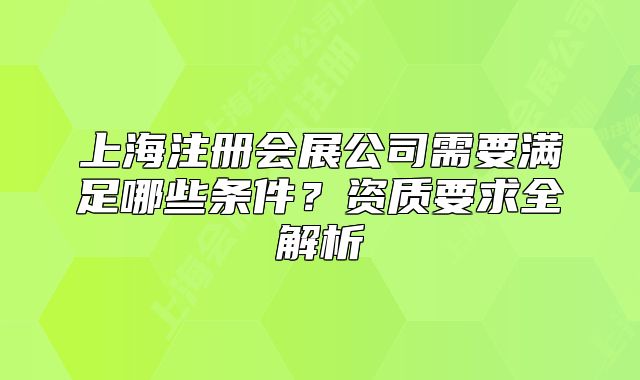上海注册会展公司需要满足哪些条件？资质要求全解析