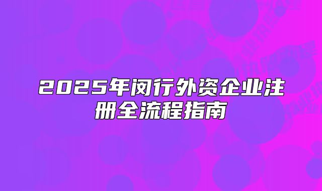 2025年闵行外资企业注册全流程指南