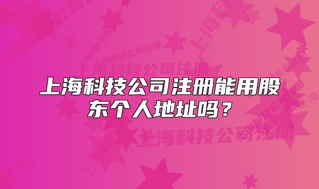 上海科技公司注册能用股东个人地址吗？