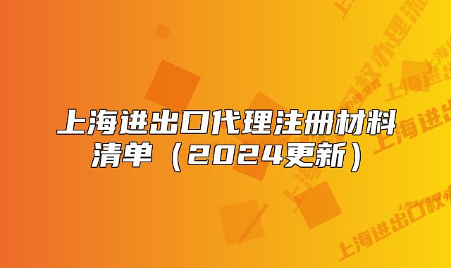 上海进出口代理注册材料清单(2024更新)