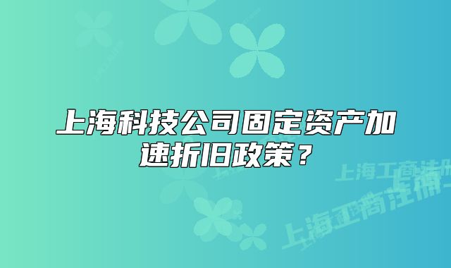 上海科技公司固定资产加速折旧政策？