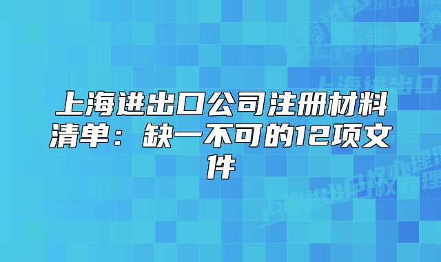 上海进出口公司注册材料清单：缺一不可的12项文件