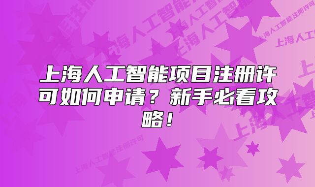 上海人工智能项目注册许可如何申请？新手必看攻略！