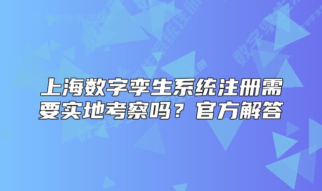 上海数字孪生系统注册需要实地考察吗?官方解答