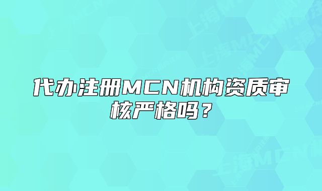 代办注册MCN机构资质审核严格吗?