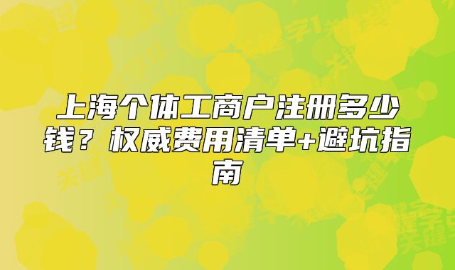上海个体工商户注册多少钱?权威费用清单+避坑指南