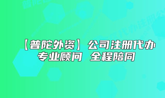 【普陀外资】公司注册代办 专业顾问 全程陪同