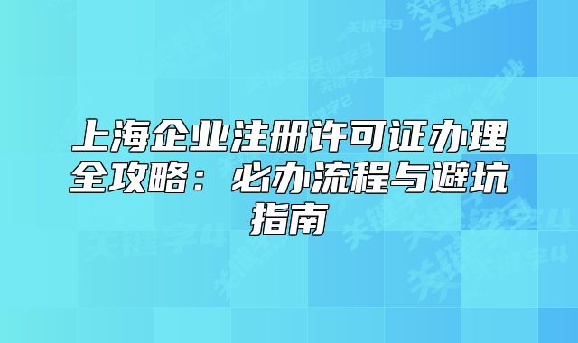 上海企业注册许可证办理全攻略:必办流程与避坑指南