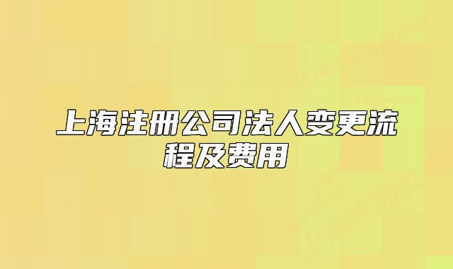 上海注册公司法人变更流程及费用