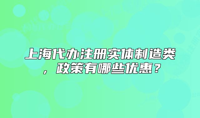 上海代办注册实体制造类,政策有哪些优惠?
