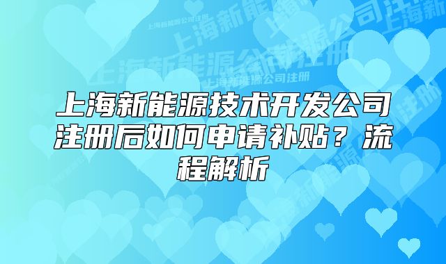 上海新能源技术开发公司注册后如何申请补贴?流程解析
