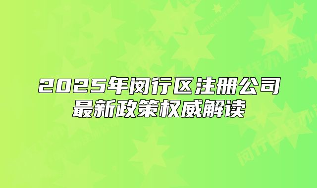 2025年闵行区注册公司最新政策权威解读