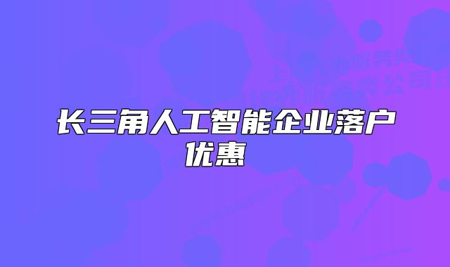 长三角人工智能企业落户优惠 
