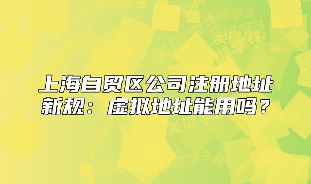 上海自贸区公司注册地址新规：虚拟地址能用吗？