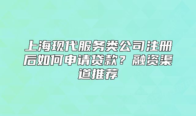 上海现代服务类公司注册后如何申请贷款？融资渠道推荐