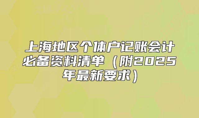 上海地区个体户记账会计必备资料清单(附2025年最新要求)