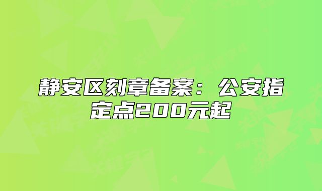 静安区刻章备案:公安指定点200元起