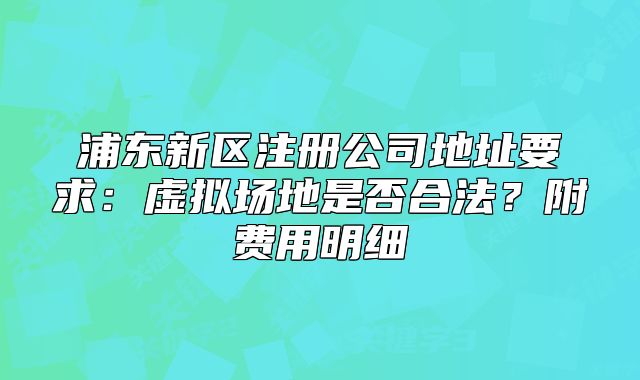 浦东新区注册公司地址要求:虚拟场地是否合法?附费用明细