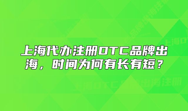 上海代办注册DTC品牌出海，时间为何有长有短？
