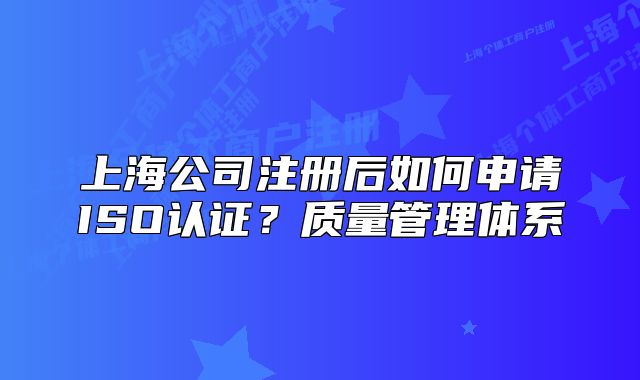上海公司注册后如何申请ISO认证？质量管理体系