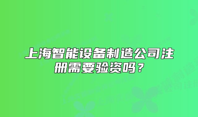 上海智能设备制造公司注册需要验资吗?
