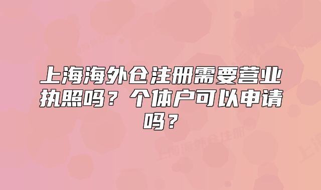 上海海外仓注册需要营业执照吗?个体户可以申请吗?