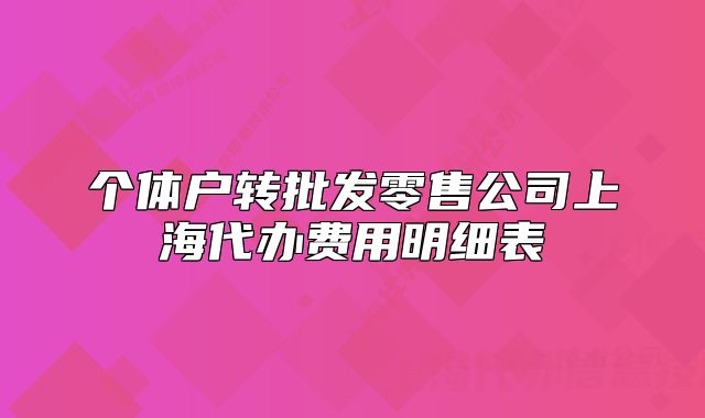 个体户转批发零售公司上海代办费用明细表