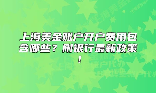 上海美金账户开户费用包含哪些?附银行最新政策!