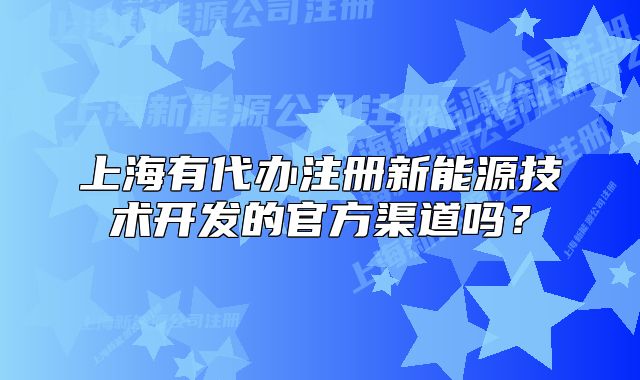 上海有代办注册新能源技术开发的官方渠道吗?