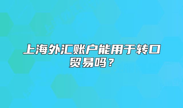 上海外汇账户能用于转口贸易吗？