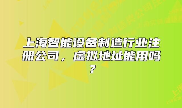上海智能设备制造行业注册公司,虚拟地址能用吗?