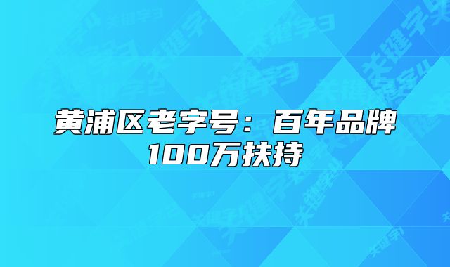 黄浦区老字号：百年品牌100万扶持