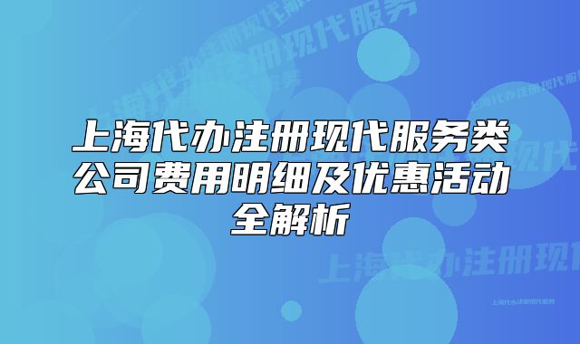上海代办注册现代服务类公司费用明细及优惠活动全解析