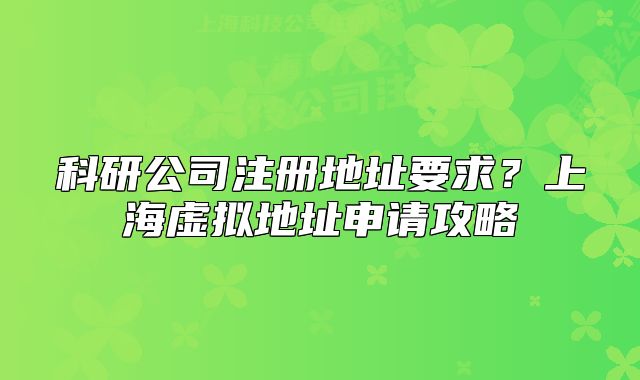 科研公司注册地址要求?上海虚拟地址申请攻略
