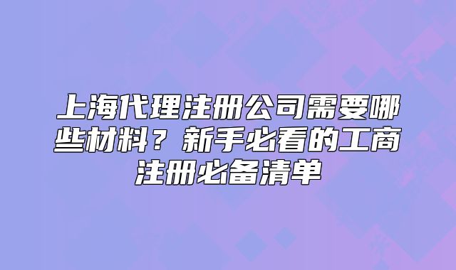 上海代理注册公司需要哪些材料?新手必看的工商注册必备清单