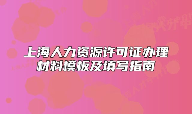 上海人力资源许可证办理材料模板及填写指南