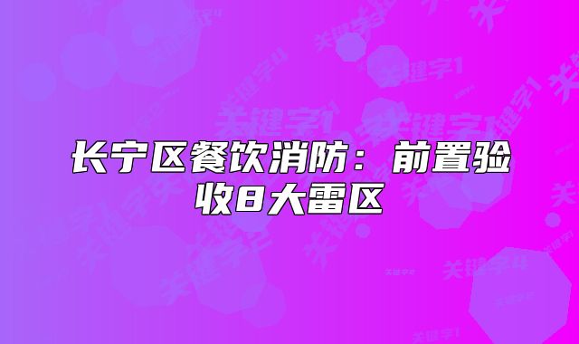 长宁区餐饮消防：前置验收8大雷区