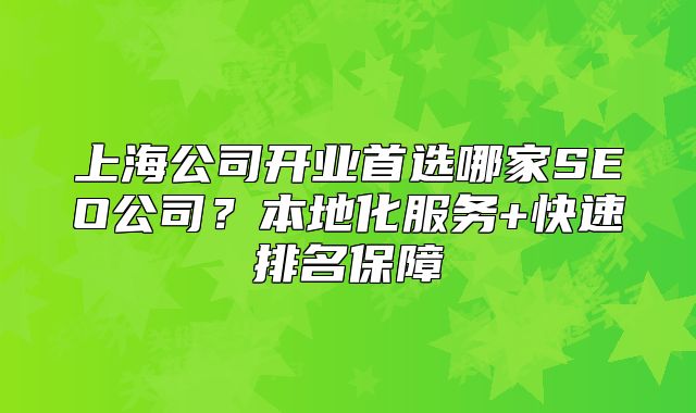 上海公司开业首选哪家SEO公司?本地化服务+快速排名保障