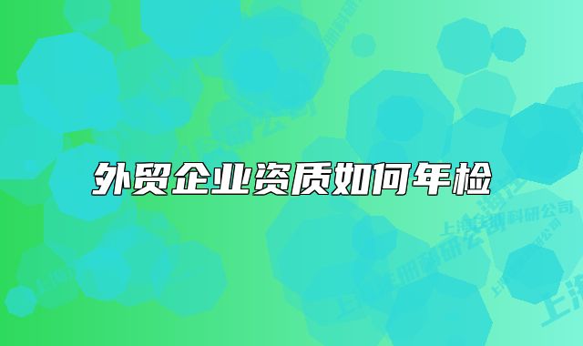 外贸企业资质如何年检